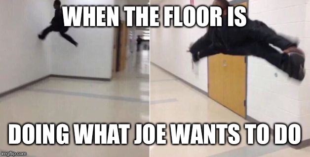 The floor is | WHEN THE FLOOR IS; DOING WHAT JOE WANTS TO DO | image tagged in the floor is | made w/ Imgflip meme maker
