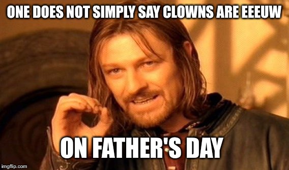 One Does Not Simply Meme | ONE DOES NOT SIMPLY SAY CLOWNS ARE EEEUW; ON FATHER'S DAY | image tagged in memes,one does not simply | made w/ Imgflip meme maker