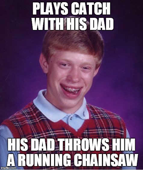 Bad Luck Brian Meme | PLAYS CATCH WITH HIS DAD HIS DAD THROWS HIM A RUNNING CHAINSAW | image tagged in memes,bad luck brian | made w/ Imgflip meme maker