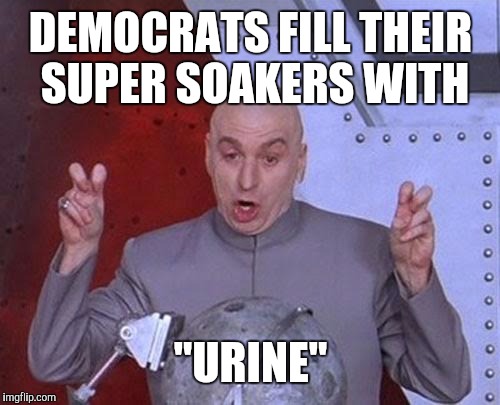 Dr Evil Laser Meme | DEMOCRATS FILL THEIR SUPER SOAKERS WITH "URINE" | image tagged in memes,dr evil laser | made w/ Imgflip meme maker