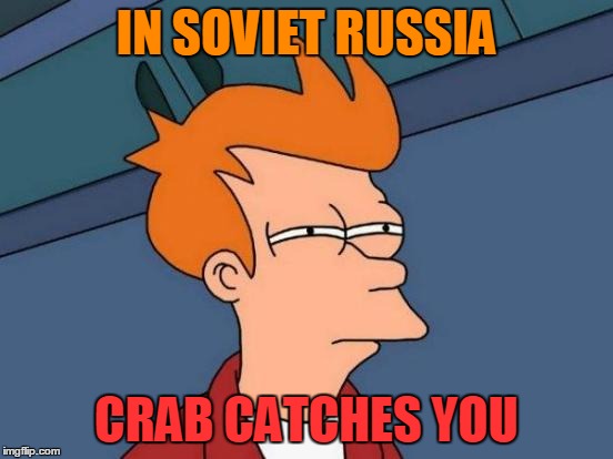 Futurama Fry Meme | IN SOVIET RUSSIA CRAB CATCHES YOU | image tagged in memes,futurama fry | made w/ Imgflip meme maker