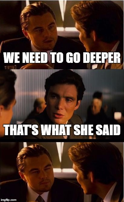 It's funnier if you've seen the movie :) | WE NEED TO GO DEEPER; THAT'S WHAT SHE SAID | image tagged in memes,inception | made w/ Imgflip meme maker