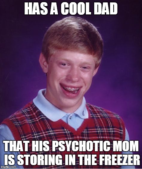 Bad Luck Brian Meme | HAS A COOL DAD THAT HIS PSYCHOTIC MOM IS STORING IN THE FREEZER | image tagged in memes,bad luck brian | made w/ Imgflip meme maker