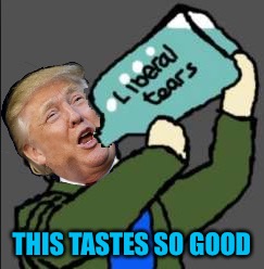 By the gallon... |  THIS TASTES SO GOOD | image tagged in memes,donald trump | made w/ Imgflip meme maker