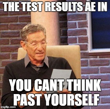 Maury Lie Detector | THE TEST RESULTS AE IN; YOU CANT THINK PAST YOURSELF | image tagged in memes,maury lie detector | made w/ Imgflip meme maker