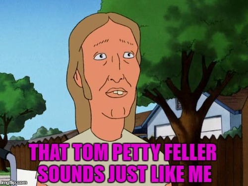 THAT TOM PETTY FELLER SOUNDS JUST LIKE ME | made w/ Imgflip meme maker