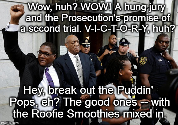 Cosby Hung Jury | Wow, huh? WOW! A hung jury and the Prosecution's promise of a second trial. V-I-C-T-O-R-Y, huh? Hey, break out the Puddin' Pops, eh? The good ones -- with the Roofie Smoothies mixed in. | image tagged in bill cosby,cosby,roofie | made w/ Imgflip meme maker