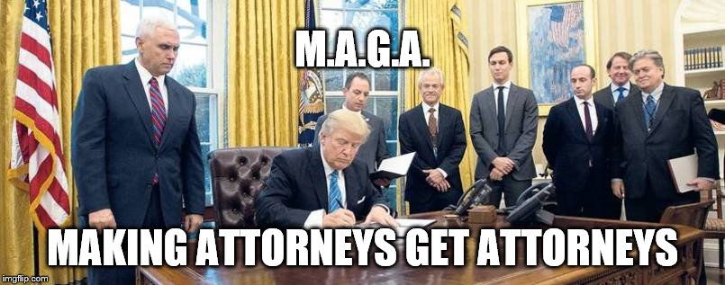 M.A.G.A. MAKING ATTORNEYS GET ATTORNEYS | image tagged in trump group | made w/ Imgflip meme maker