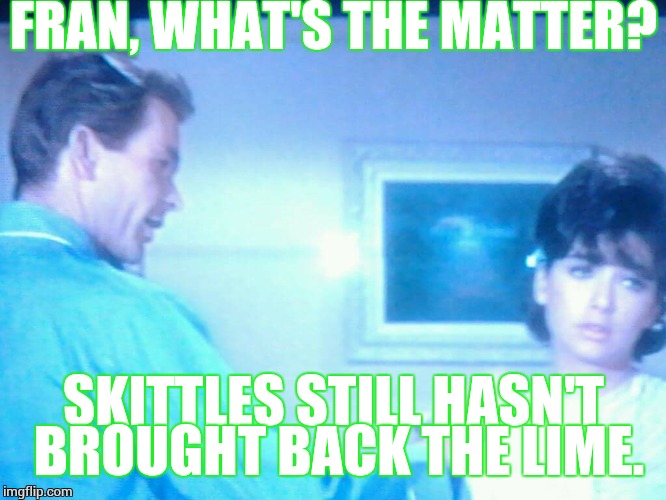 There may be worse things than the new "orginal" skittles, but not much. | FRAN, WHAT'S THE MATTER? SKITTLES STILL HASN'T BROUGHT BACK THE LIME. | image tagged in hildigar dagmar ermtrude | made w/ Imgflip meme maker
