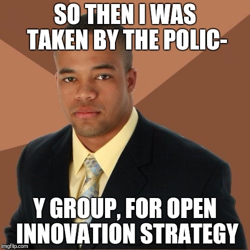 Successful Black Guy | SO THEN I WAS TAKEN BY THE POLIC-; Y GROUP, FOR OPEN INNOVATION STRATEGY | image tagged in successful black guy | made w/ Imgflip meme maker