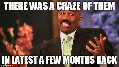 THERE WAS A CRAZE OF THEM IN LATEST A FEW MONTHS BACK | image tagged in memes,steve harvey | made w/ Imgflip meme maker