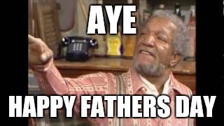 AYE; HAPPY FATHERS DAY | image tagged in one does not simply | made w/ Imgflip meme maker