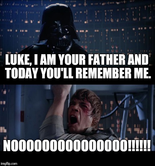 Star Wars No | LUKE, I AM YOUR FATHER AND TODAY YOU'LL REMEMBER ME. NOOOOOOOOOOOOOOO!!!!!! | image tagged in memes,star wars no | made w/ Imgflip meme maker