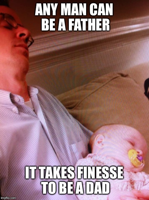 ANY MAN CAN BE A FATHER; IT TAKES FINESSE TO BE A DAD | image tagged in padre,fathers day,dad | made w/ Imgflip meme maker