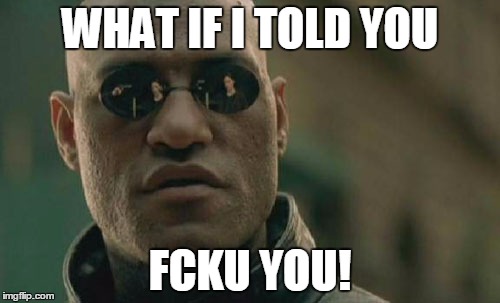 Matrix Morpheus Meme | WHAT IF I TOLD YOU; FCKU YOU! | image tagged in memes,matrix morpheus | made w/ Imgflip meme maker