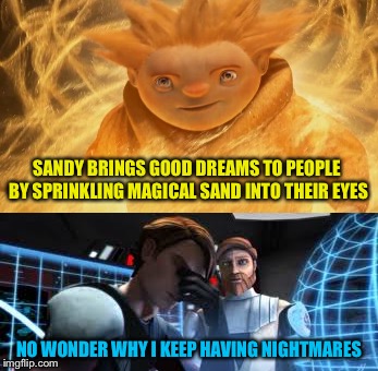 Dreams are made | SANDY BRINGS GOOD DREAMS TO PEOPLE BY SPRINKLING MAGICAL SAND INTO THEIR EYES; NO WONDER WHY I KEEP HAVING NIGHTMARES | image tagged in star wars,rise of the guardians,sandman,i hate sand,anakin skywalker,anakin and obi wan | made w/ Imgflip meme maker