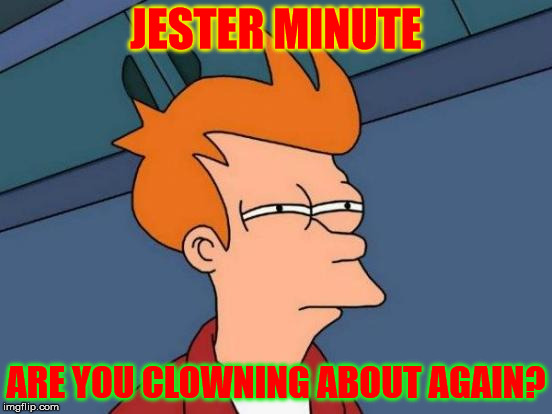 Futurama Fry Meme | JESTER MINUTE ARE YOU CLOWNING ABOUT AGAIN? | image tagged in memes,futurama fry | made w/ Imgflip meme maker