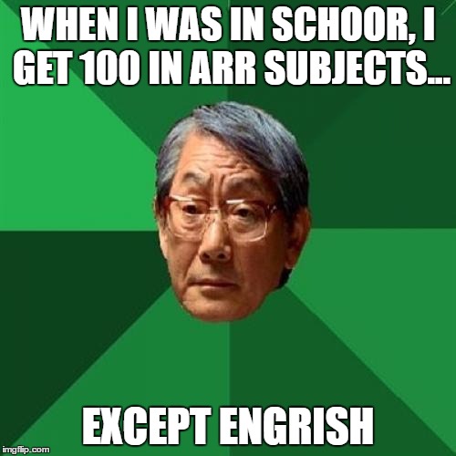 High Expectation Asian Dad | WHEN I WAS IN SCHOOR, I GET 100 IN ARR SUBJECTS... EXCEPT ENGRISH | image tagged in high expectation asian dad | made w/ Imgflip meme maker