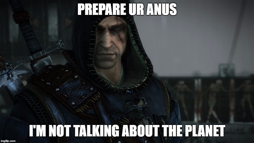 PREPARE UR ANUS; I'M NOT TALKING ABOUT THE PLANET | image tagged in geralt | made w/ Imgflip meme maker