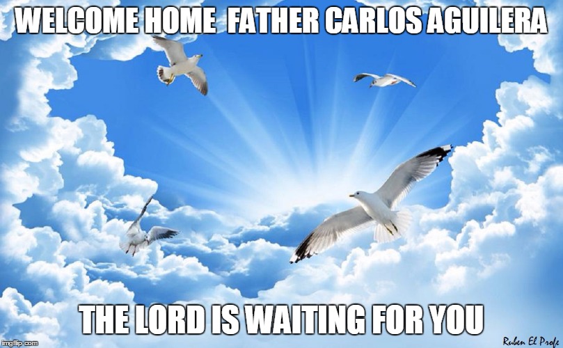 WELCOME HOME 
FATHER CARLOS AGUILERA; THE LORD IS WAITING FOR YOU | image tagged in ruben el profe | made w/ Imgflip meme maker