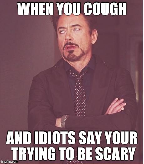 Face You Make Robert Downey Jr Meme | WHEN YOU COUGH; AND IDIOTS SAY YOUR TRYING TO BE SCARY | image tagged in memes,face you make robert downey jr | made w/ Imgflip meme maker