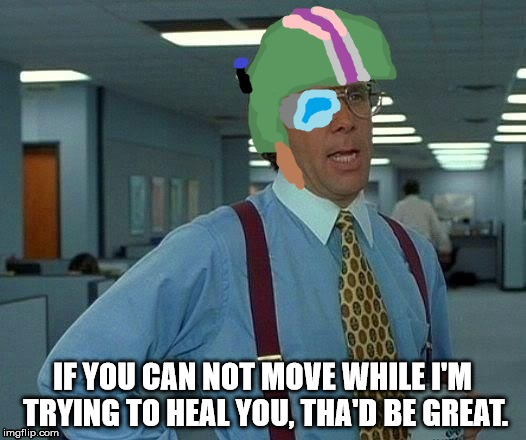 IF YOU CAN NOT MOVE WHILE I'M TRYING TO HEAL YOU, THA'D BE GREAT. | made w/ Imgflip meme maker