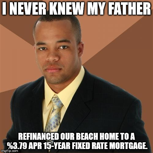 Successful Black Man | I NEVER KNEW MY FATHER; REFINANCED OUR BEACH HOME TO A %3.79 APR 15-YEAR FIXED RATE MORTGAGE. | image tagged in memes,successful black man,funny,first world problems,father's day,happy father's day | made w/ Imgflip meme maker