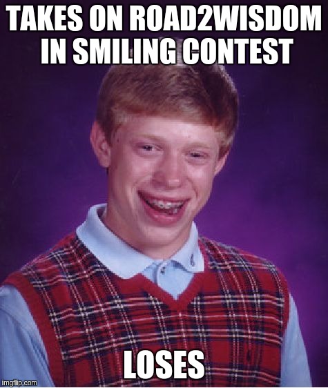 Bad Luck Brian Meme | TAKES ON ROAD2WISDOM IN SMILING CONTEST; LOSES | image tagged in memes,bad luck brian | made w/ Imgflip meme maker