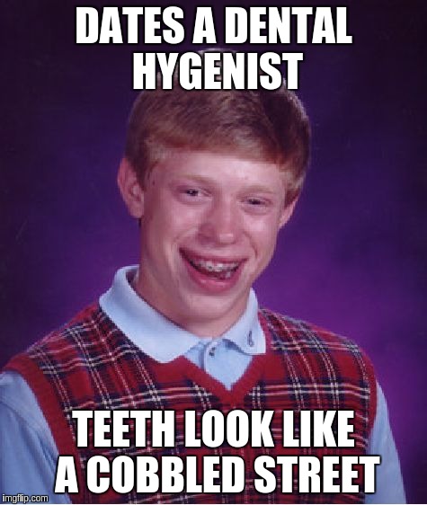 Bad Luck Brian Meme | DATES A DENTAL HYGENIST; TEETH LOOK LIKE A COBBLED STREET | image tagged in memes,bad luck brian | made w/ Imgflip meme maker