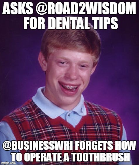 Bad Luck Brian Meme | ASKS @ROAD2WISDOM FOR DENTAL TIPS; @BUSINESSWRI FORGETS HOW TO OPERATE A TOOTHBRUSH | image tagged in memes,bad luck brian | made w/ Imgflip meme maker