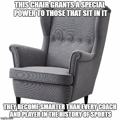 THIS CHAIR GRANTS A SPECIAL POWER TO THOSE THAT SIT IN IT; THEY BECOME SMARTER THAN EVERY COACH AND PLAYER IN THE HISTORY OF SPORTS | image tagged in armchair | made w/ Imgflip meme maker