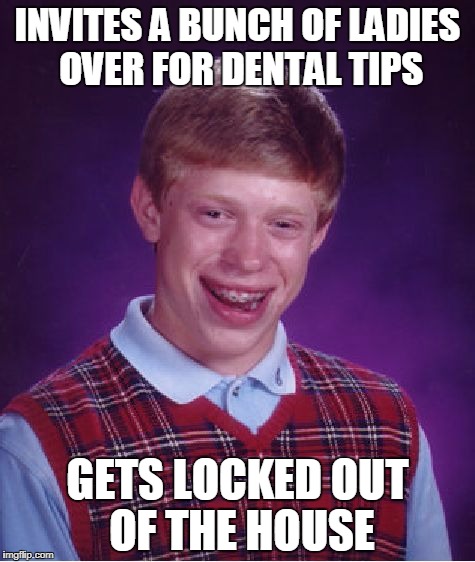 Bad Luck Brian Meme | INVITES A BUNCH OF LADIES OVER FOR DENTAL TIPS; GETS LOCKED OUT OF THE HOUSE | image tagged in memes,bad luck brian | made w/ Imgflip meme maker