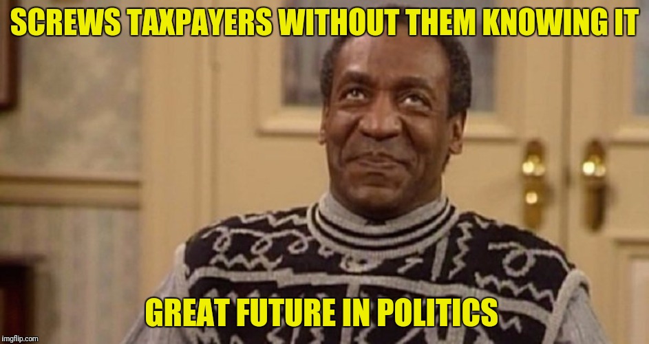 SCREWS TAXPAYERS WITHOUT THEM KNOWING IT GREAT FUTURE IN POLITICS | made w/ Imgflip meme maker