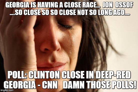 Polls again with the POLLS......  Not that long ago POLLS.... | GEORGIA IS HAVING A CLOSE RACE...  JON  OSSOF ....SO CLOSE SO SO CLOSE NOT SO LONG AGO.... POLL: CLINTON CLOSE IN DEEP-RED GEORGIA - CNN   DAMN THOSE POLLS! | image tagged in memes,first world problems | made w/ Imgflip meme maker