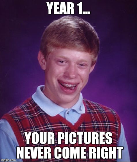 Bad Luck Brian Meme | YEAR 1... YOUR PICTURES NEVER COME RIGHT | image tagged in memes,bad luck brian | made w/ Imgflip meme maker