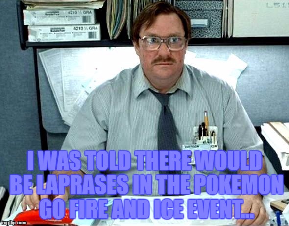 The event ends today, and I haven't seen a SINGLE ONE! | I WAS TOLD THERE WOULD BE LAPRASES IN THE POKEMON GO FIRE AND ICE EVENT... | image tagged in memes,i was told there would be,pokemon go | made w/ Imgflip meme maker