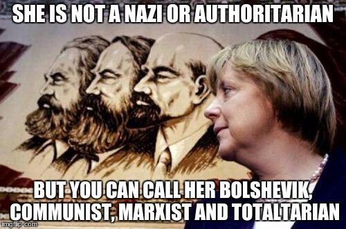 SHE IS NOT A NAZI OR AUTHORITARIAN; BUT YOU CAN CALL HER BOLSHEVIK, COMMUNIST, MARXIST AND TOTALTARIAN | image tagged in mama merkel | made w/ Imgflip meme maker