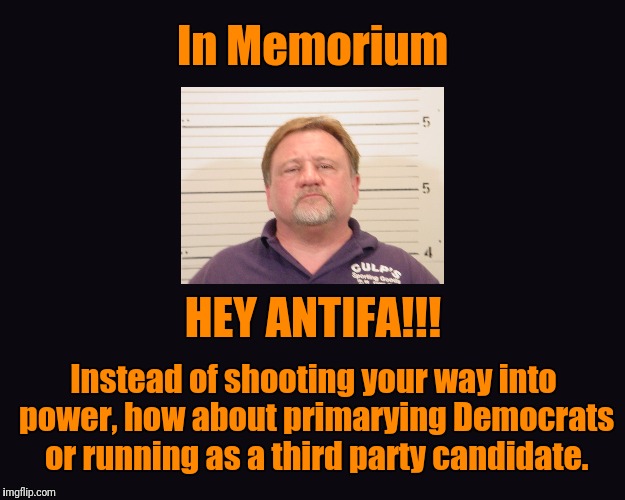 black blank  | In Memorium; HEY ANTIFA!!! Instead of shooting your way into power, how about primarying Democrats or running as a third party candidate. | image tagged in black blank | made w/ Imgflip meme maker