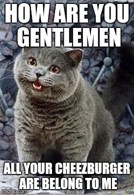 In AD 2101, this happen | HOW ARE YOU GENTLEMEN; ALL YOUR CHEEZBURGER ARE BELONG TO ME | image tagged in i can has cheezburger cat | made w/ Imgflip meme maker