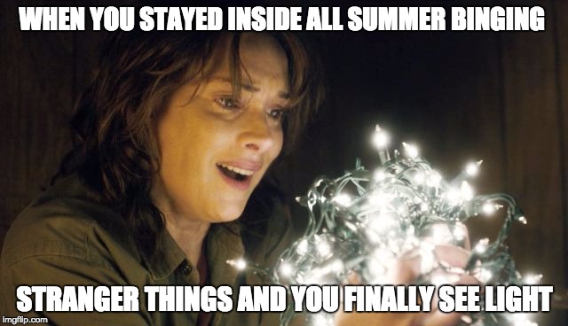 Stranger Things | WHEN YOU STAYED INSIDE ALL SUMMER BINGING; STRANGER THINGS AND YOU FINALLY SEE LIGHT | image tagged in stranger things | made w/ Imgflip meme maker