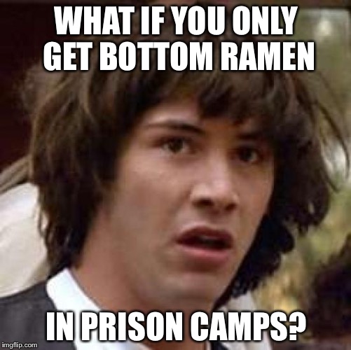 Conspiracy Keanu Meme | WHAT IF YOU ONLY GET BOTTOM RAMEN IN PRISON CAMPS? | image tagged in memes,conspiracy keanu | made w/ Imgflip meme maker