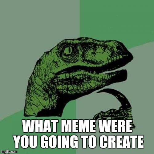Philosoraptor Meme | WHAT MEME WERE YOU GOING TO CREATE | image tagged in memes,philosoraptor | made w/ Imgflip meme maker