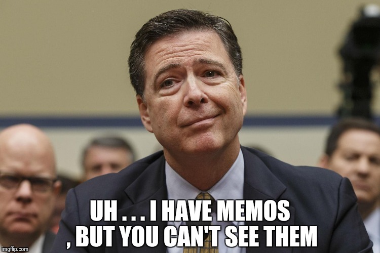 UH . . . I HAVE MEMOS , BUT YOU CAN'T SEE THEM | image tagged in phoney comey | made w/ Imgflip meme maker