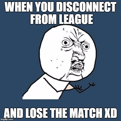 Y U No Meme | WHEN YOU DISCONNECT FROM LEAGUE; AND LOSE THE MATCH XD | image tagged in memes,y u no | made w/ Imgflip meme maker