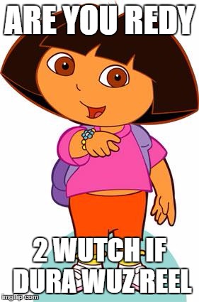 For my "If Dora was Real" Fans | ARE YOU REDY; 2 WUTCH IF DURA WUZ REEL | image tagged in dora,ifdorawasreal | made w/ Imgflip meme maker