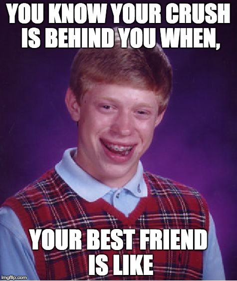 Bad Luck Brian Meme | YOU KNOW YOUR CRUSH IS BEHIND YOU WHEN, YOUR BEST FRIEND IS LIKE | image tagged in memes,bad luck brian | made w/ Imgflip meme maker