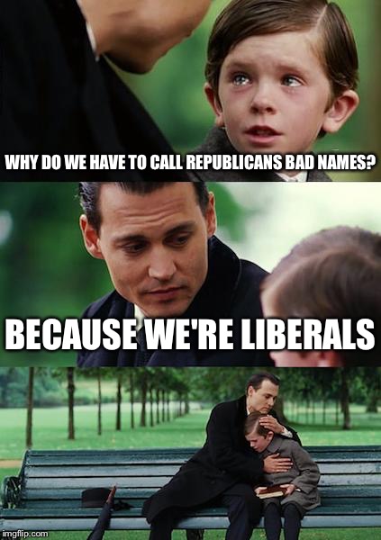Calling your opposition bad names | WHY DO WE HAVE TO CALL REPUBLICANS BAD NAMES? BECAUSE WE'RE LIBERALS | image tagged in memes,finding neverland,liberals | made w/ Imgflip meme maker