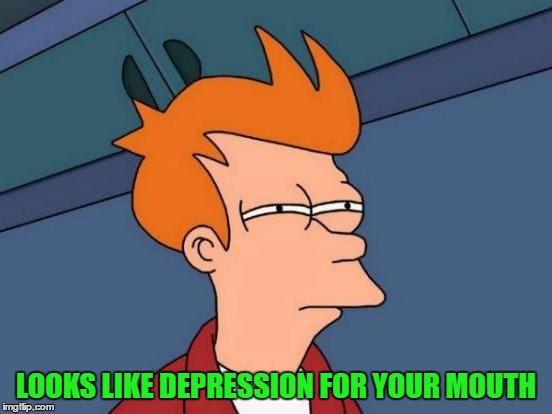 Futurama Fry Meme | LOOKS LIKE DEPRESSION FOR YOUR MOUTH | image tagged in memes,futurama fry | made w/ Imgflip meme maker