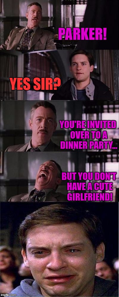 Peter Parker Cry Meme | PARKER! YES SIR? YOU'RE INVITED OVER TO A DINNER PARTY... BUT YOU DON'T HAVE A CUTE GIRLFRIEND! | image tagged in memes,peter parker cry | made w/ Imgflip meme maker