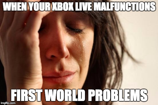 First World Problems Meme | WHEN YOUR XBOX LIVE MALFUNCTIONS; FIRST WORLD PROBLEMS | image tagged in memes,first world problems | made w/ Imgflip meme maker